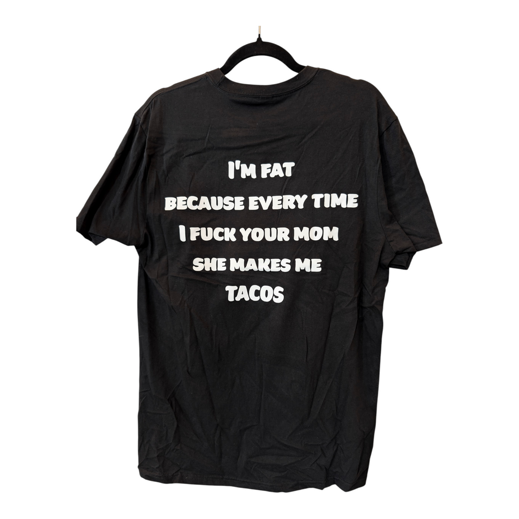I'm Fat because your mom makes me tacos